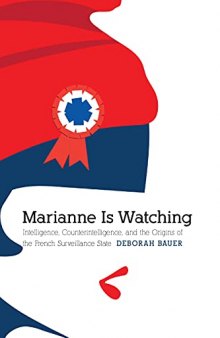 Marianne Is Watching: Intelligence, Counterintelligence, and the Origins of the French Surveillance State