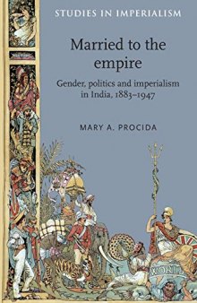 Married to the empire: Gender, politics and imperialism in India, 1883–1947