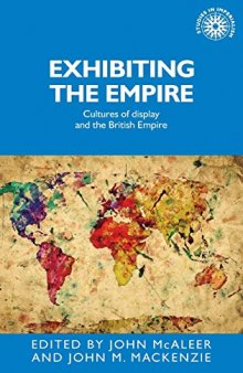 Exhibiting the Empire: Cultures of display and the British Empire