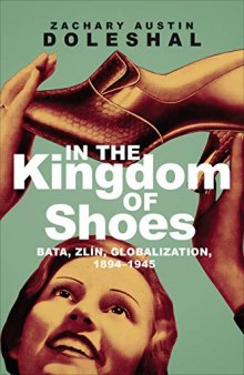 In the Kingdom of Shoes: Bata, Zlín, Globalization, 1894-1945