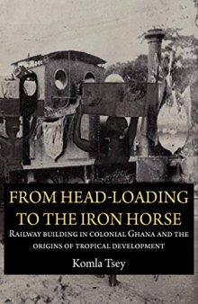 From Head-Loading to the Iron Horse: Railway building in colonial Ghana and the origins of tropical development
