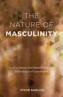 The Nature of Masculinity Critical Theory, New Materialisms, and Technologies of Embodiment