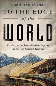 To the Edge of the World: The Story of the Trans-Siberian Express, the World’s Greatest Railroad