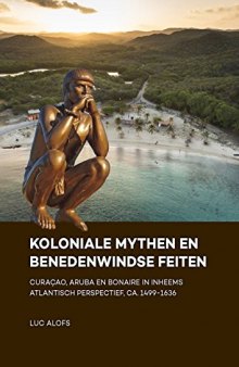 Koloniale Mythen en Benedenwindse Feiten: Curaçao, Aruba en Bonaire in Inheems Atlantisch Perspectief, ca. 1499-1636