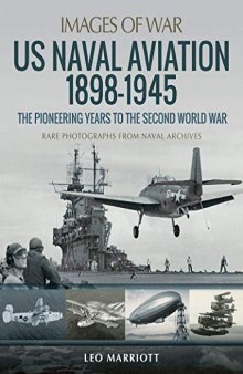 US Naval Aviation 1898–1945: The Pioneering Years to the Second World War: Rare Photographs from Naval Archives