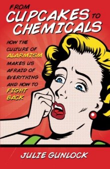 From Cupcakes to Chemicals: How the Culture of Alarmism Makes Us Afraid of Everything - and How to Fight Back