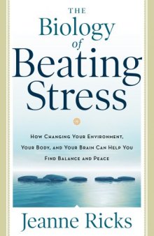 The Biology of Beating Stress: How Changing Your Environment, Your Body, and Your Brain Can Help You Find Balance and Peace