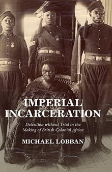 Imperial Incarceration: Detention Without Trial In The Making Of British Colonial Africa
