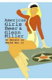 American Girls, Beer, and Glenn Miller: GI Morale in World War II