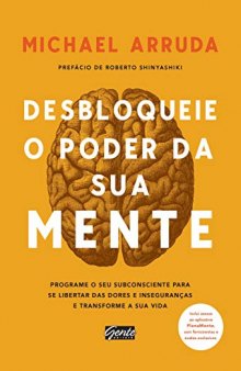 Desbloqueie o poder da sua mente: Programe o seu subconsciente para se libertar das dores e inseguranças e transforme sua vida