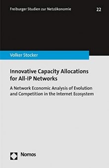 Innovative Capacity Allocations for All-IP Networks: A Network Economic Analysis of Evolution and Competition in the Internet Ecosystem (Freiburger Studien Zur Netzokonomie)
