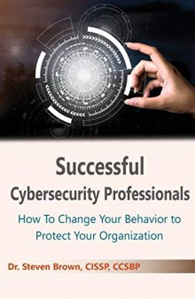 Successful Cybersecurity Professionals: How To Change Your Behavior to Protect Your Organization