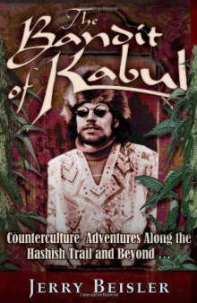 The Bandit of Kabul: Counterculture Adventures Along the Hashish Trail and Beyond . . .
