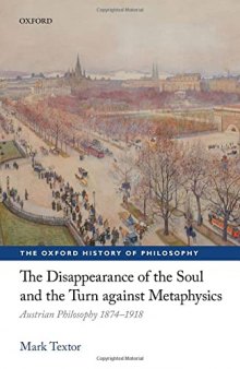 The Disappearance of the Soul and the Turn against Metaphysics: Austrian Philosophy 1874-1918 (The Oxford History of Philosophy)