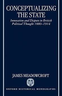 Conceptualizing the State: Innovation and Dispute in British Political Thought 1880-1914