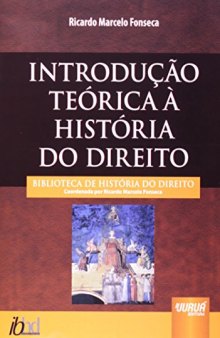Introdução Teórica à História do Direito - Biblioteca de História do Direito - Coordenada por Ricardo Marcelo Fonseca
