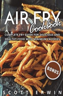 Air Fry Cookbook: Complete Fry Guide for Delicious and Healthy Food With Minimum Calories