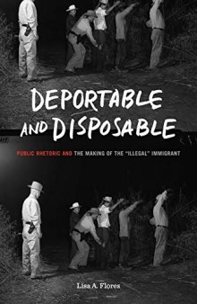 Deportable and Disposable: Public Rhetoric and the Making of the “Illegal” Immigrant