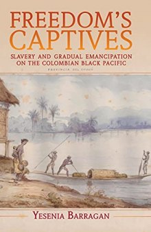 Freedom's Captives: Slavery and Gradual Emancipation on the Colombian Black Pacific