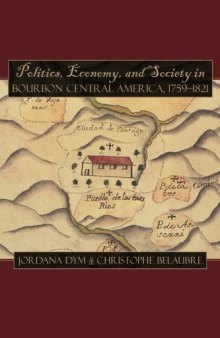 Politics, Economy, and Society in Bourbon Central America, 1759-1821