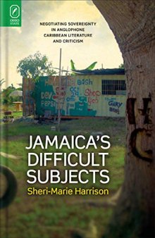 Jamaica's Difficult Subjects: Negotiating Sovereignty in Anglophone Caribbean Literature and Criticism