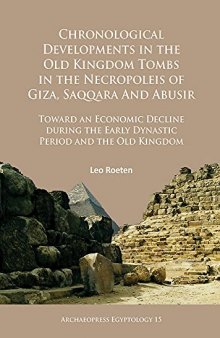 Chronological Developments in the Old Kingdom Tombs in the Necropoleis of Giza, Saqqara and Abusir: Toward an Economic Decline during the Early ... and the Old Kingdom (Archaeopress Egyptology)