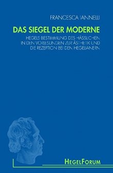 Das Siegel der Moderne: Hegels Bestimmung des Hässlichen in den Vorlesungen zur Ästhetik und die Rezeption bei den Hegelianern