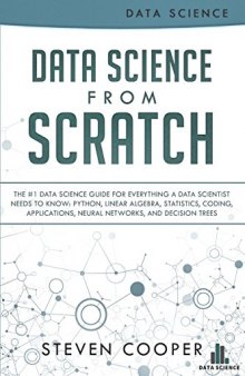 Data science from scratch: the #1 data science guide for everything a data scientist needs to know: Python, linear algebra, statistics, coding, applications, neural networks, and decision trees