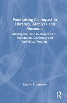 Fundraising for Impact in Libraries, Archives and Museums: Making the Case to Government, Foundation, Corporate and Individual Funders