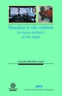 Musealizar la vida cotidiana. Los museos etnológicos del Alto Aragón (Ciencias Sociales) (Spanish Edition)