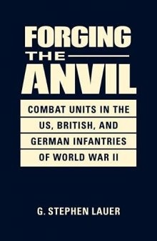 Forging the Anvil: Combat Units in the US, British, and German Infantries of World War II