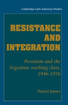 Resistance and Integration: Peronism and the Argentine Working Class, 1946 - 1976