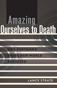 Amazing Ourselves to Death: Neil Postman’s Brave New World Revisited