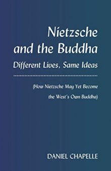Nietzsche and the Buddha: Different Lives, Same Ideas (How Nietzsche May Yet Become the West’s Own Buddha)
