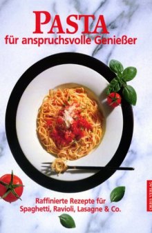 Pasta für anspruchsvolle Genießer : Raffinierte Rezepte für Spaghetti, Ravioli, Lasagne & Co.