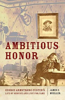 Ambitious Honor: George Armstrong Custer's Life of Service and Lust for Fame