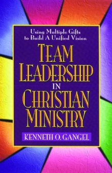 Team Leadership In Christian Ministry: Using Multiple Gifts to Build a Unified Vision