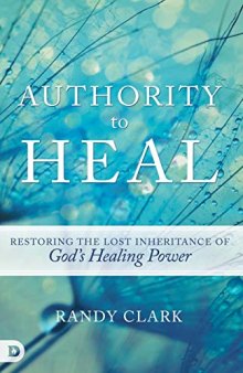 Authority to Heal: Restoring the Lost Inheritance of God's Healing Power