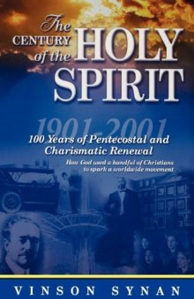 The Century of the Holy Spirit : 100 Years of Pentecostal and Charismatic Renewal, 1901-2001: 100 Years of Pentecostal and Charismatic Renewal, 1901-2001