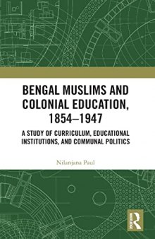 Bengal Muslims and Colonial Education, 1854-1947: A Study of Curriculum, Educational Institutions, and Communal Politics