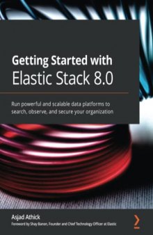 Getting Started with Elastic Stack 8.0: Run powerful and scalable data platforms to search, observe, and secure your organization