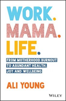 Work. Mama. Life.: From Motherhood Burnout to Abundant Health, Joy and Wellbeing