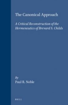 The Canonical Approach: A Critical Reconstruction of the Hermeneutics of Brevard S. Childs (Biblical Interpretation, No 16)