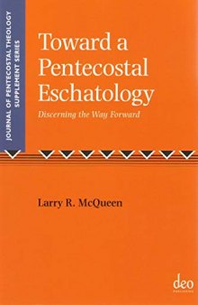 Toward a Pentecostal Eschatology: Discerning the Way Forward (Journal of Pentecostal Theology Supplement Series)