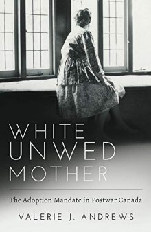 White Unwed Mother : The Adoption Mandate in Postwar Canada
