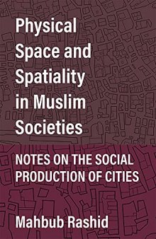 Physical Space and Spatiality in Muslim Societies: Notes on the Social Production of Cities