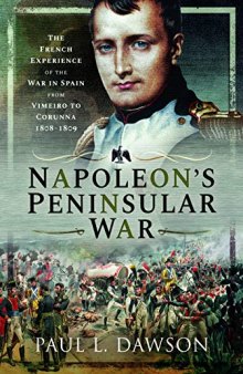 Napoleon's Peninsular War: The French Experience of the War in Spain from Vimeiro to Corunna, 1808–1809