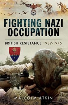 Fighting Nazi Occupation: British Resistance 1939 - 1945