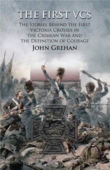 The First VCs: The Stories Behind the First Victoria Crosses in the Crimean War and the Definition of Courage