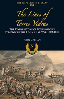 The Lines of Torres Vedras: The Cornerstone of Wellington’s Strategy in the Peninsular War 1809-12 (Napoleonic Library)